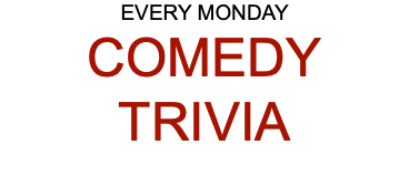 EVERY MONDAY COMEDY TRIVIA 