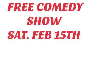  FREE COMEDY SHOW SAT. FEB 15TH 
